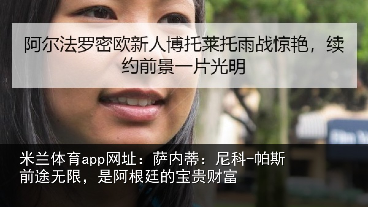 米兰体育app网址:萨内蒂:尼科-帕斯前途无限,是阿根廷的宝贵财富
