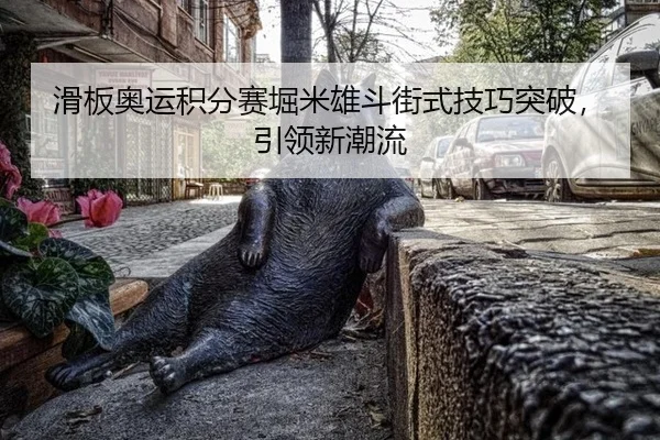 滑板奥运积分赛堀米雄斗街式技巧突破，引领新潮流