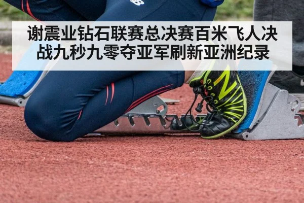 谢震业钻石联赛总决赛百米飞人决战九秒九零夺亚军刷新亚洲纪录