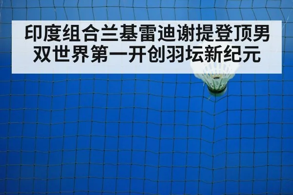 印度组合兰基雷迪谢提登顶男双世界第一开创羽坛新纪元