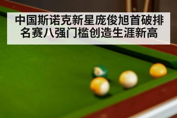 中国斯诺克新星庞俊旭首破排名赛八强门槛创造生涯新高