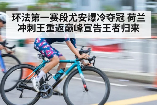 环法第一赛段尤安爆冷夺冠 荷兰冲刺王重返巅峰宣告王者归来