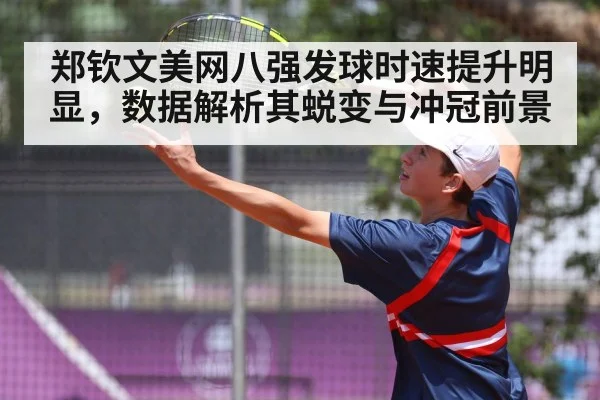 郑钦文美网八强发球时速提升明显，数据解析其蜕变与冲冠前景