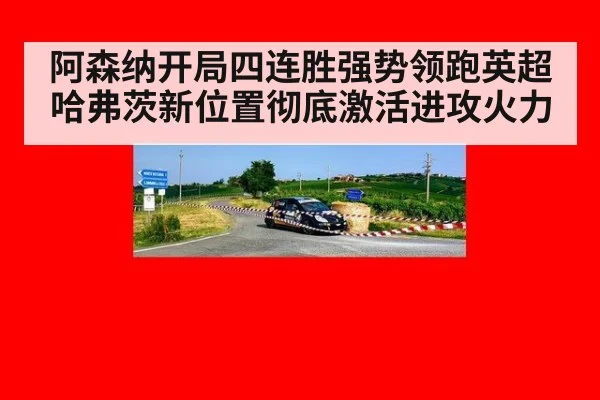 阿森纳开局四连胜强势领跑英超哈弗茨新位置彻底激活进攻火力